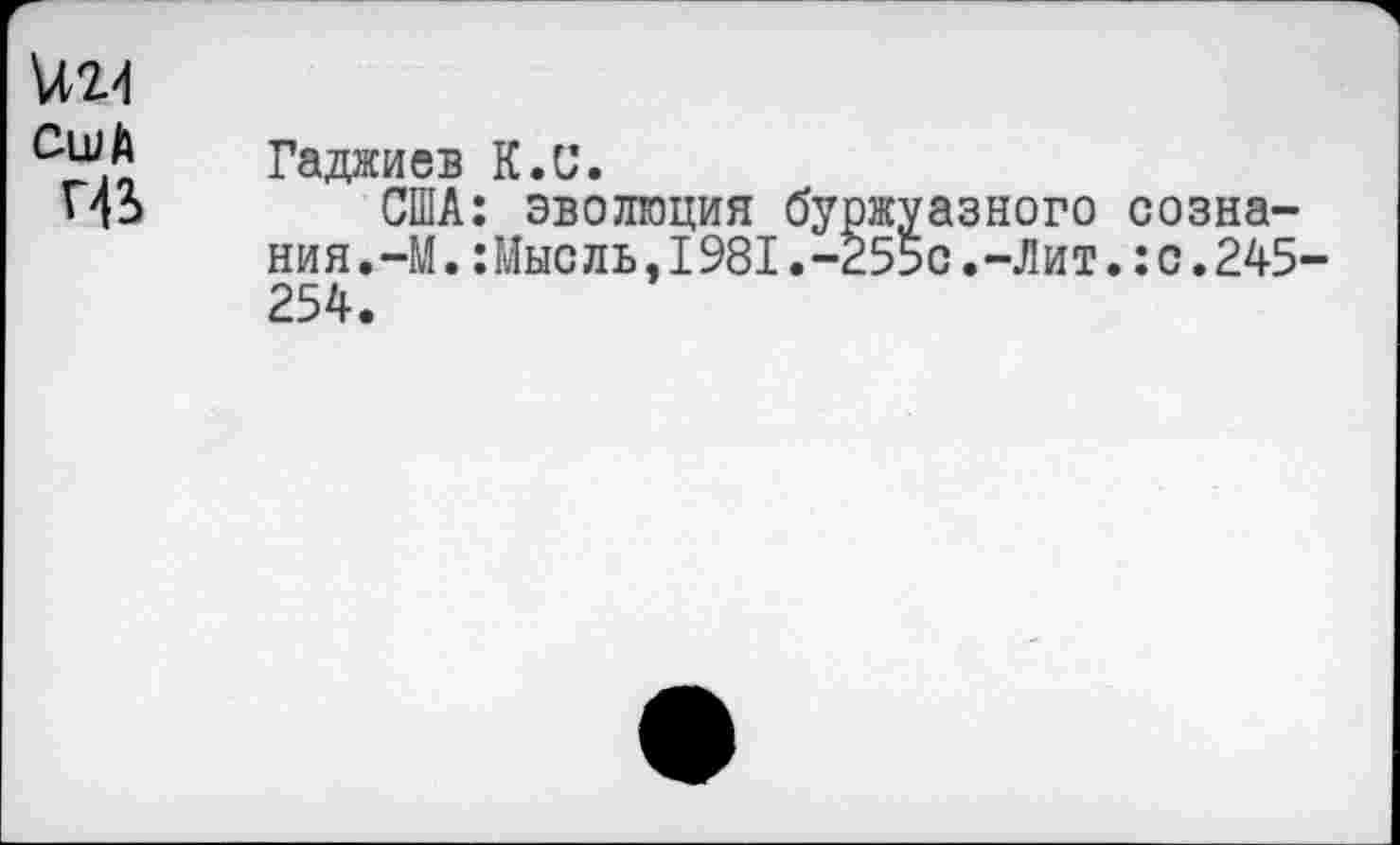 ﻿№4
СшА
Гаджиев К.и.
США: эволюция буржуазного сознания.-М. :Мысль,1981.-255с.-Лит.:с.245 254.